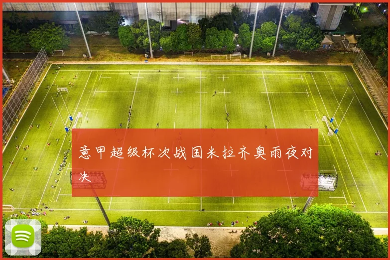 意甲超级杯次战国米拉齐奥雨夜对决