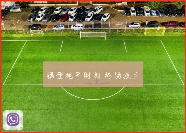 福登绝平时刻 终场救主