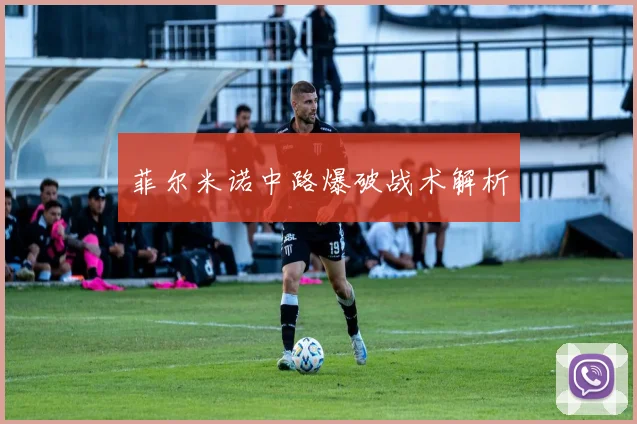 菲尔米诺中路爆破战术解析