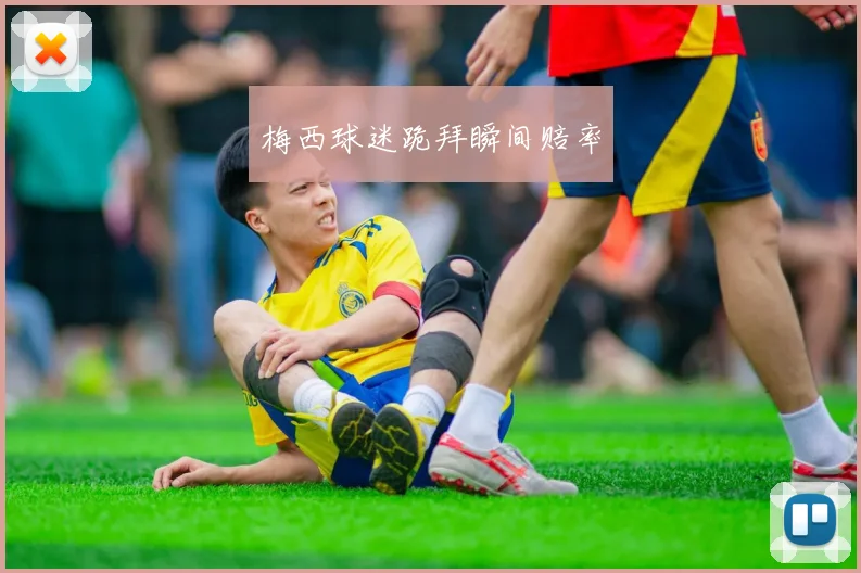 梅西球迷跪拜瞬间赔率