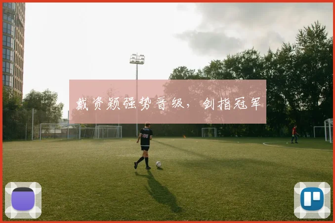戴资颖强势晋级，剑指冠军
