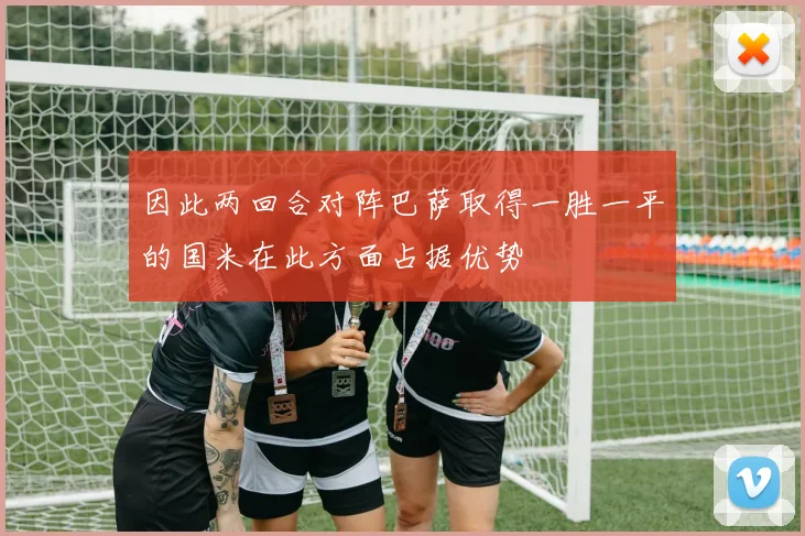 因此两回合对阵巴萨取得一胜一平的国米在此方面占据优势