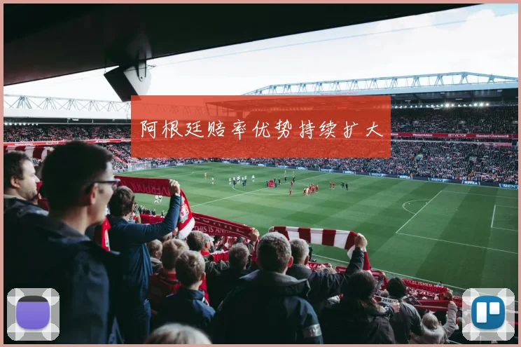 阿根廷赔率优势持续扩大