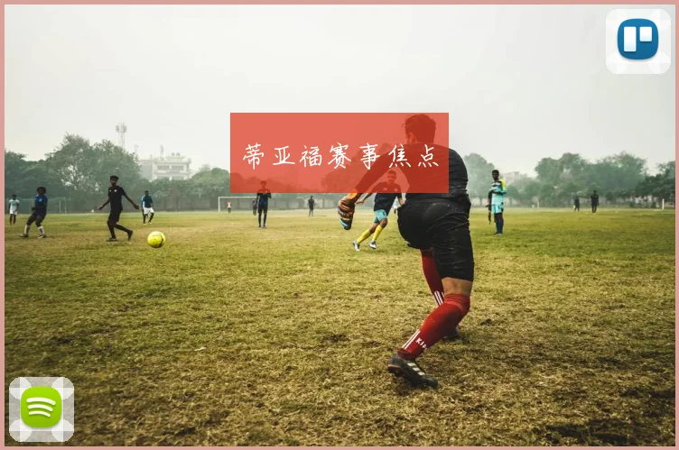 蒂亚福赛事焦点