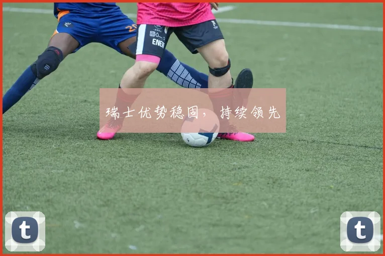 瑞士优势稳固，持续领先