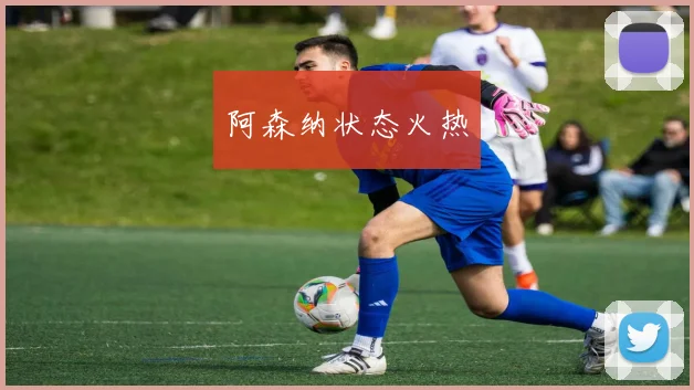 阿森纳状态火热