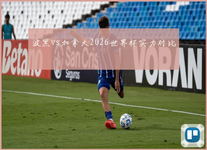 波黑vs加拿大2026世界杯实力对比
