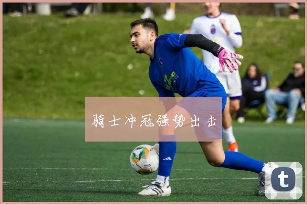 骑士冲冠强势出击