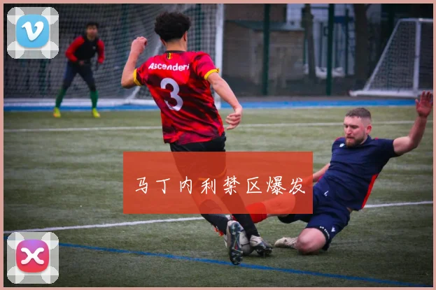 马丁内利禁区爆发