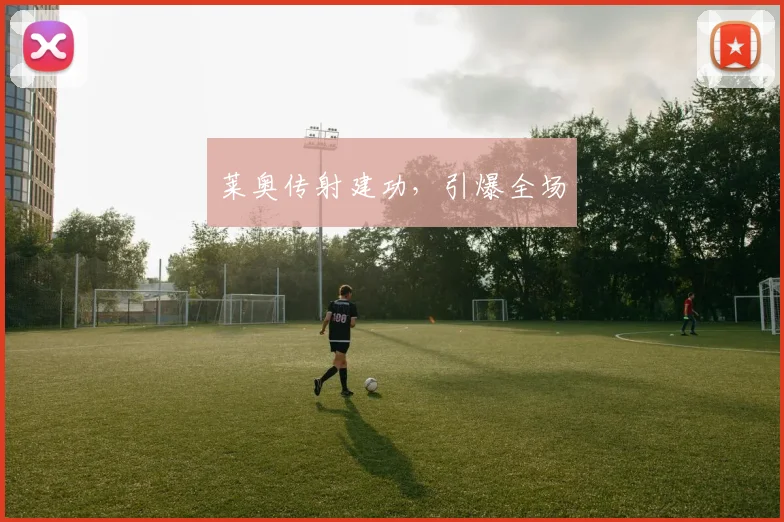 莱奥传射建功，引爆全场