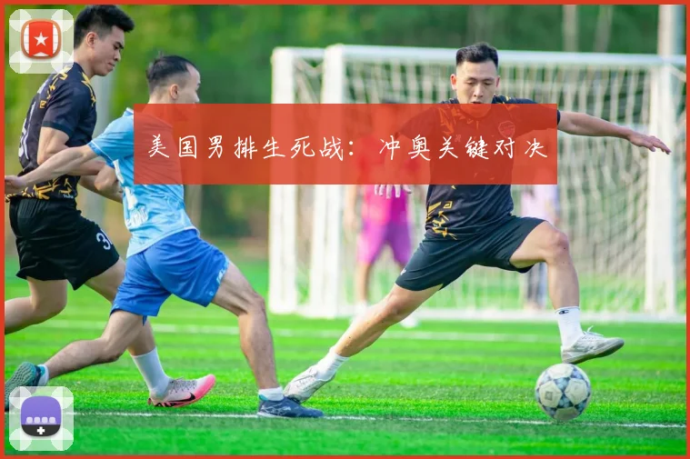 美国男排生死战:冲奥关键对决