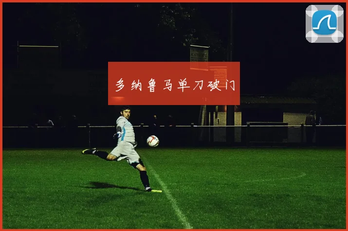 多纳鲁马单刀破门