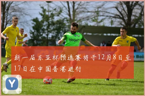 新一届东亚杯预选赛将于12月8日至17日在中国香港进行