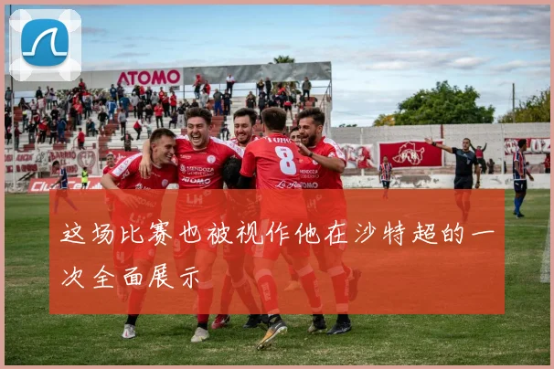 这场比赛也被视作他在沙特超的一次全面展示