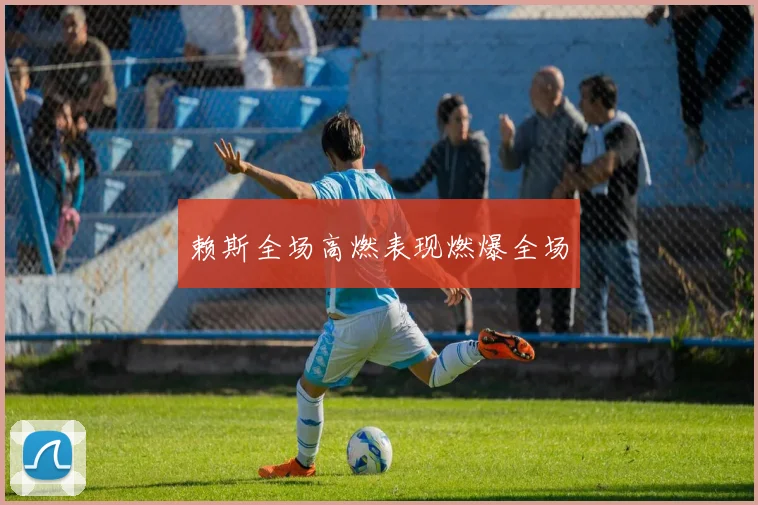 赖斯全场高燃表现燃爆全场