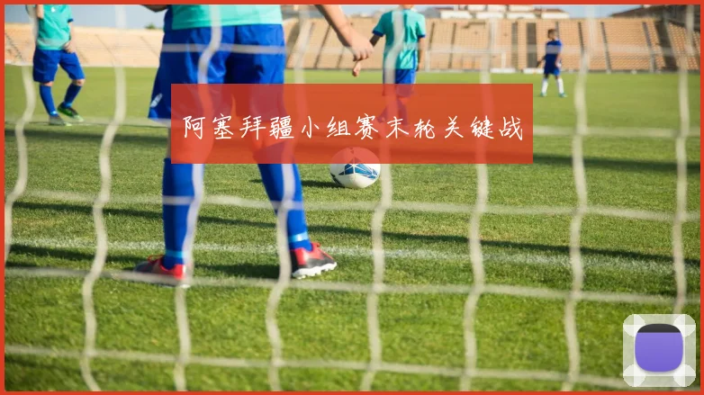 阿塞拜疆小组赛末轮关键战