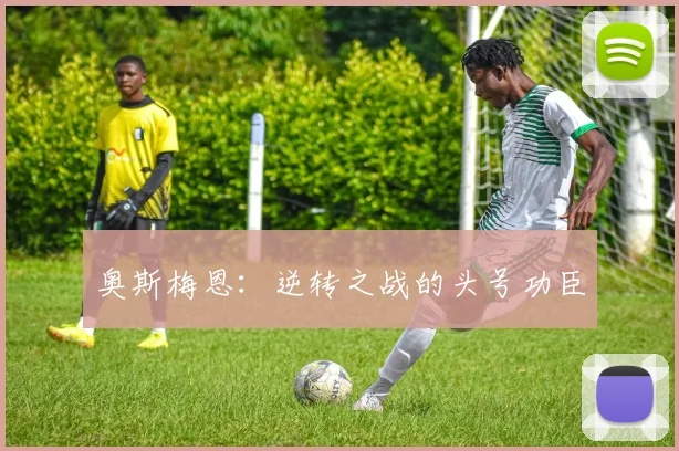 奥斯梅恩:逆转之战的头号功臣