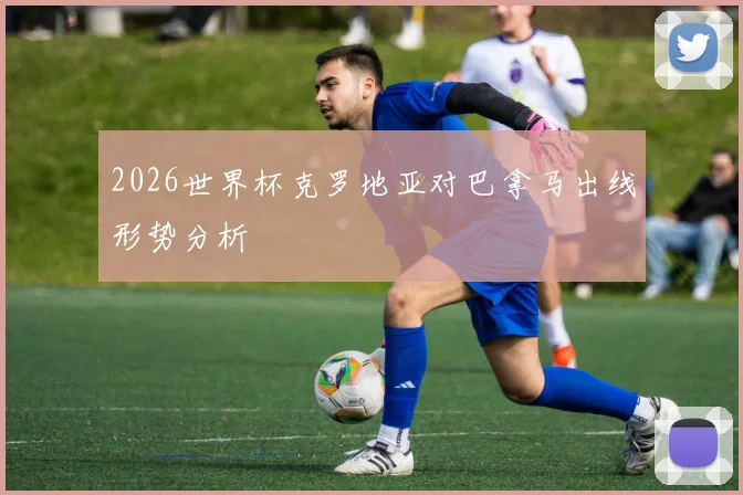 2026世界杯克罗地亚对巴拿马出线形势分析
