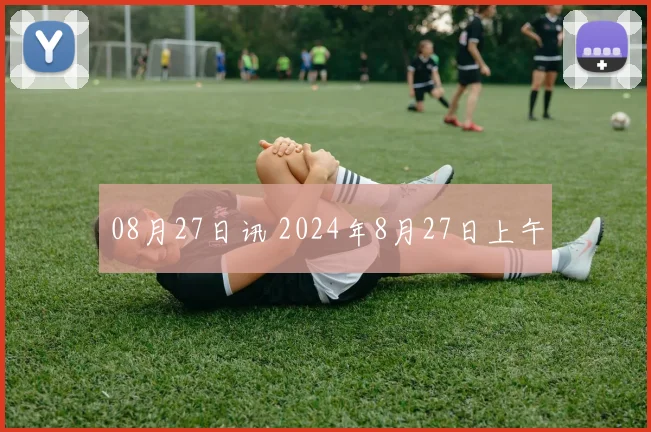 08月27日讯 2024年8月27日上午