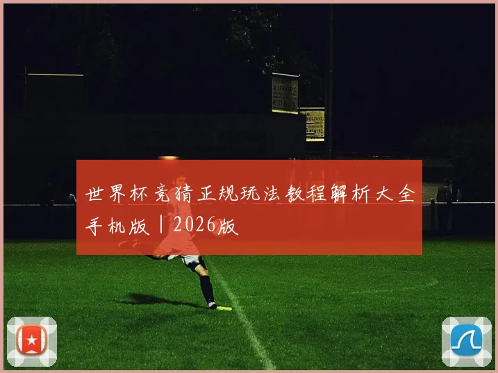 世界杯竞猜正规玩法教程解析大全手机版|2026版