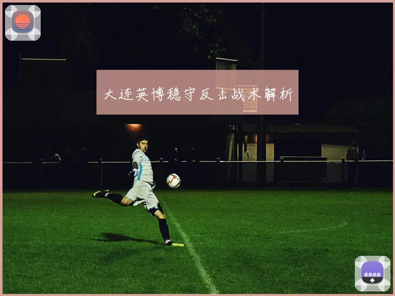 大连英博稳守反击战术解析