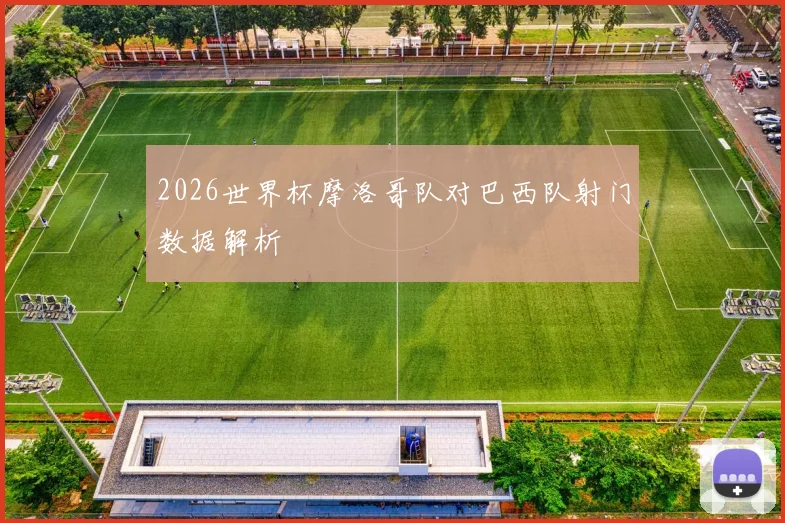 2026世界杯摩洛哥队对巴西队射门数据解析