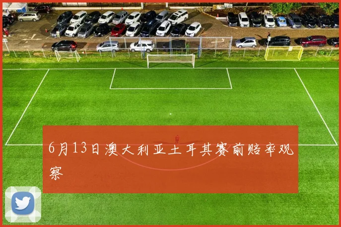6月13日澳大利亚土耳其赛前赔率观察