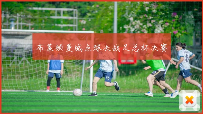 布莱顿曼城点球决战足总杯决赛