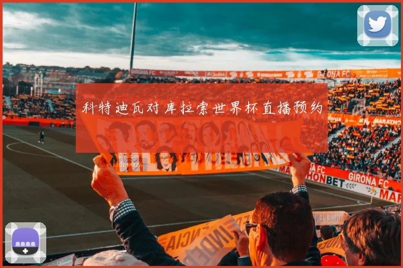 科特迪瓦对库拉索世界杯直播预约