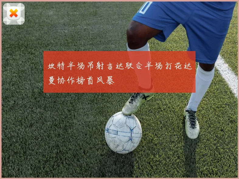 坎特半场吊射吉达联合半场打花达曼协作榜首风暴