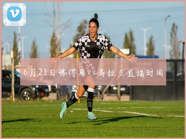 6月21日佛得角vs乌拉圭直播时间