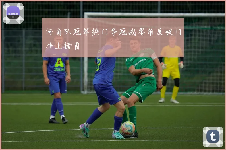河南队冠军热门争冠战零角度破门冲上榜首