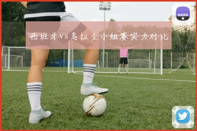 西班牙vs乌拉圭小组赛实力对比