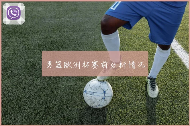 男篮欧洲杯赛前分析情况