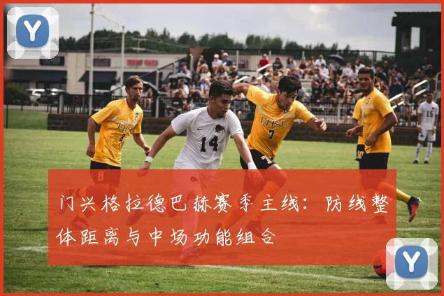 门兴格拉德巴赫赛季主线：防线整体距离与中场功能组合