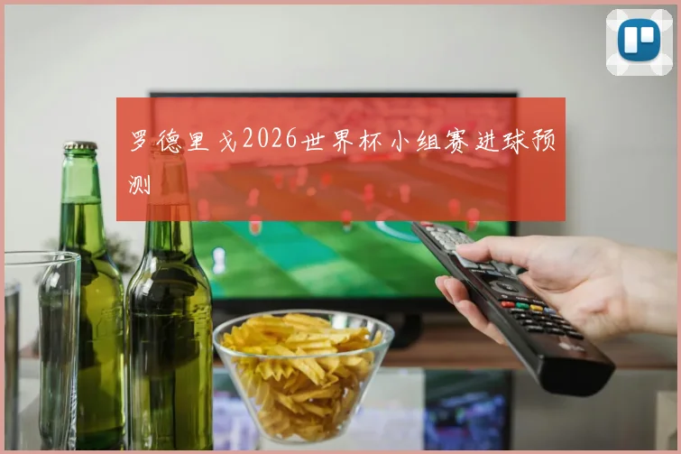 罗德里戈2026世界杯小组赛进球预测