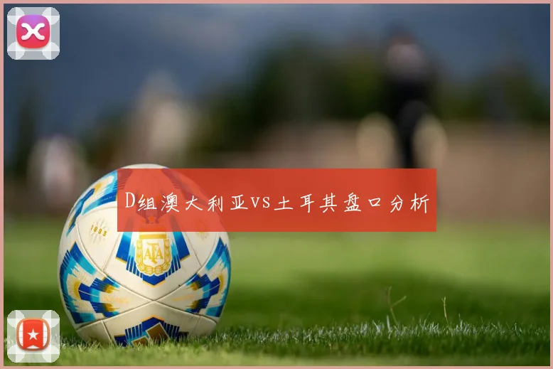 D组澳大利亚vs土耳其盘口分析