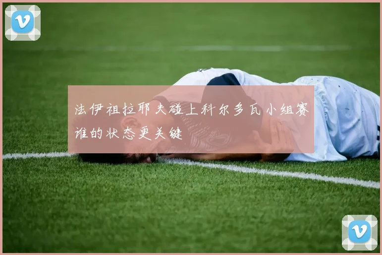 法伊祖拉耶夫碰上科尔多瓦小组赛谁的状态更关键