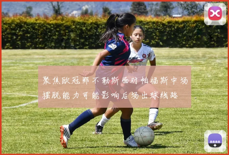 聚焦欧冠那不勒斯面对帕福斯中场摆脱能力可能影响后场出球线路