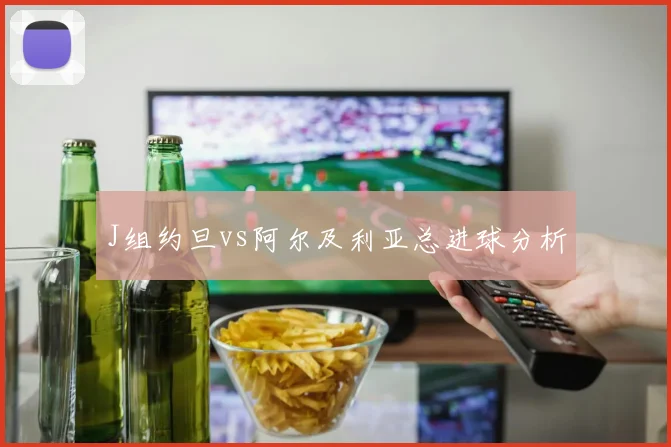J组约旦vs阿尔及利亚总进球分析