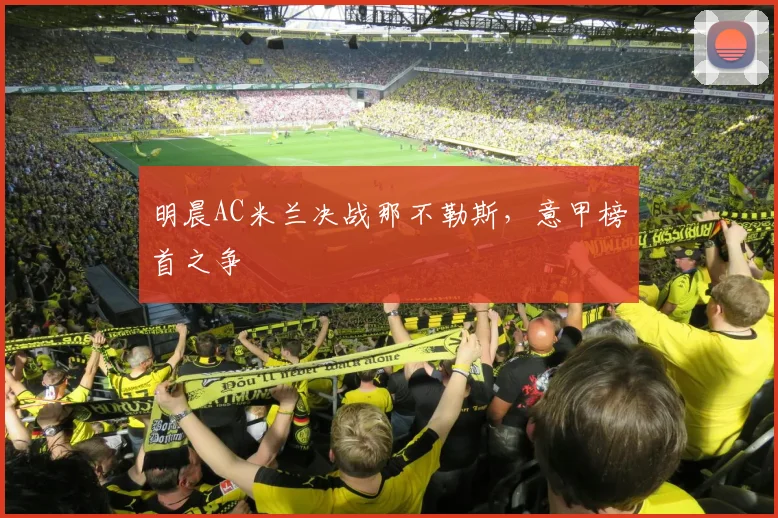 明晨AC米兰决战那不勒斯，意甲榜首之争