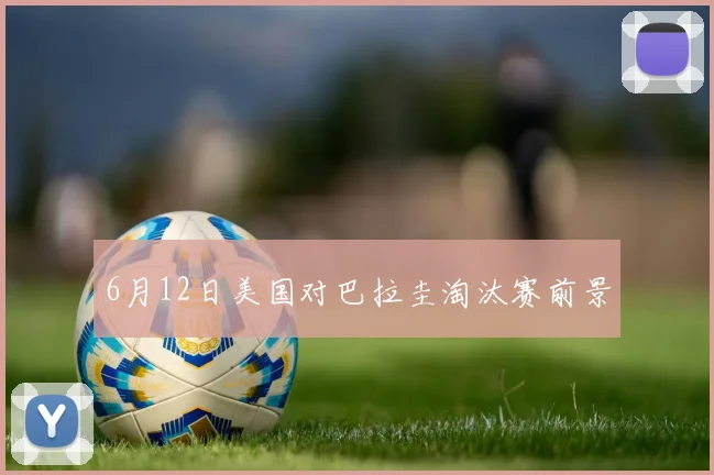 6月12日美国对巴拉圭淘汰赛前景