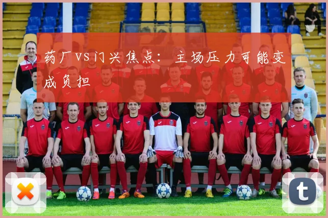 药厂vs门兴焦点:主场压力可能变成负担