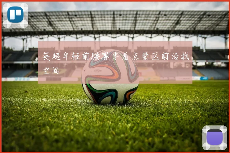 英超年轻前腰赛季看点禁区前沿找空间