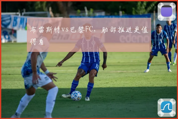 布雷斯特vs巴黎FC,肋部推进更值得看