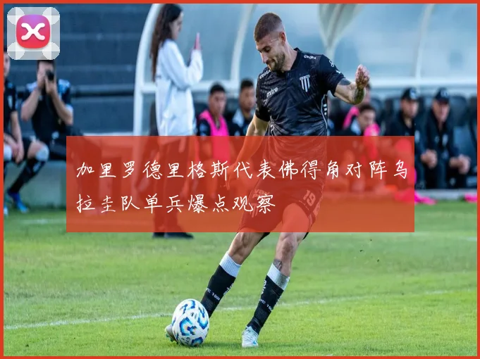 加里罗德里格斯代表佛得角对阵乌拉圭队单兵爆点观察