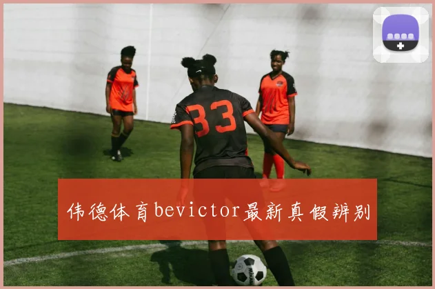 伟德体育bevictor最新真假辨别
