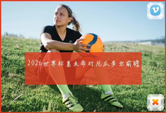 2026世界杯基米希对厄瓜多尔前瞻