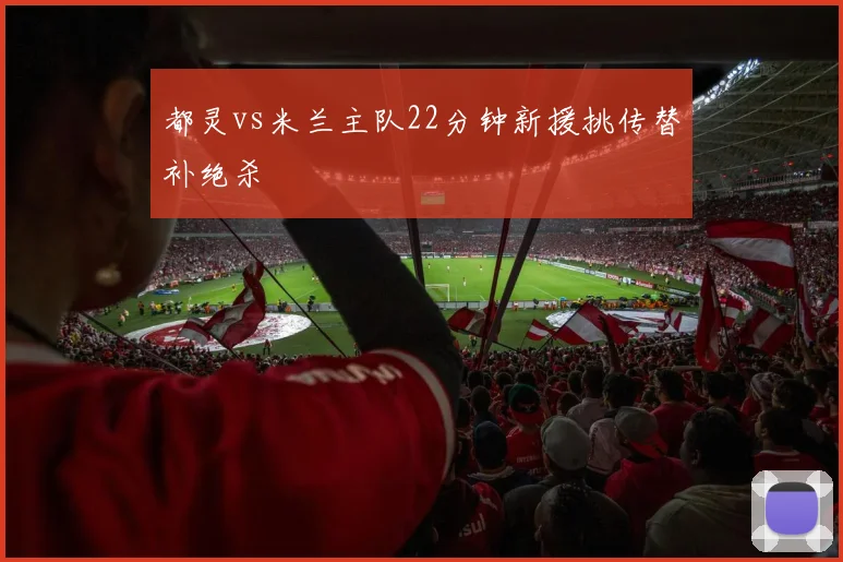 都灵vs米兰主队22分钟新援挑传替补绝杀