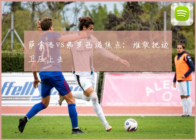 萨索洛vs弗罗西诺焦点:谁敢把边卫压上去